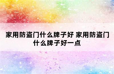 家用防盗门什么牌子好 家用防盗门什么牌子好一点